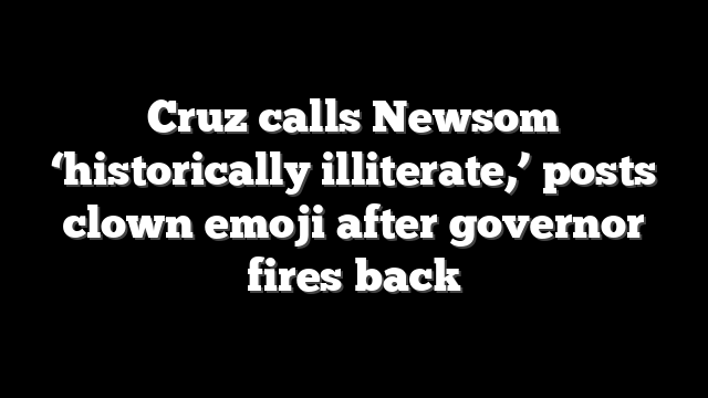 Cruz calls Newsom ‘historically illiterate,’ posts clown emoji after governor fires back