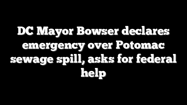 DC Mayor Bowser declares emergency over Potomac sewage spill, asks for federal help