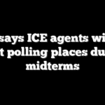 DHS says ICE agents will not be at polling places during midterms