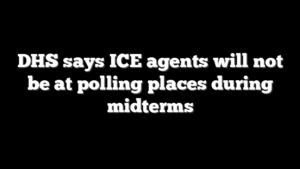DHS says ICE agents will not be at polling places during midterms