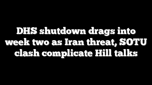DHS shutdown drags into week two as Iran threat, SOTU clash complicate Hill talks