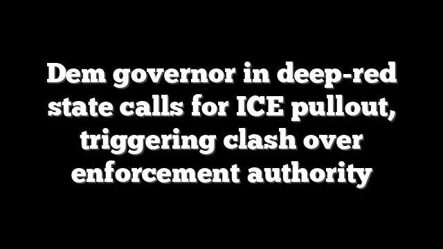 Dem governor in deep-red state calls for ICE pullout, triggering clash over enforcement authority