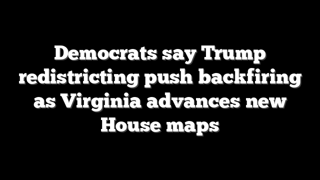 Democrats say Trump redistricting push backfiring as Virginia advances new House maps