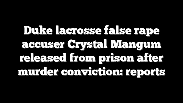 Duke lacrosse false rape accuser Crystal Mangum released from prison after murder conviction: reports
