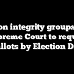 Election integrity groups press Supreme Court to require ballots by Election Day