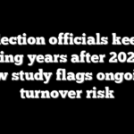 Election officials keep quitting years after 2020, as new study flags ongoing turnover risk