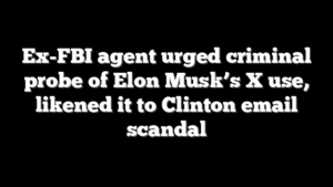 Ex-FBI agent urged criminal probe of Elon Musk’s X use, likened it to Clinton email scandal