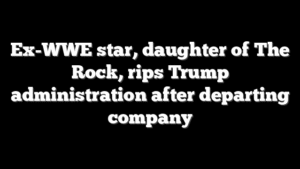 Ex-WWE star, daughter of The Rock, rips Trump administration after departing company