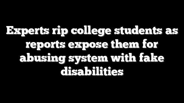 Experts rip college students as reports expose them for abusing system with fake disabilities