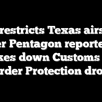 FAA restricts Texas airspace after Pentagon reportedly strikes down Customs and Border Protection drone