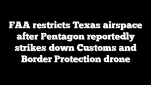 FAA restricts Texas airspace after Pentagon reportedly strikes down Customs and Border Protection drone