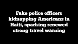 Fake police officers kidnapping Americans in Haiti, sparking renewed strong travel warning