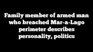 Family member of armed man who breached Mar-a-Lago perimeter describes personality, politics