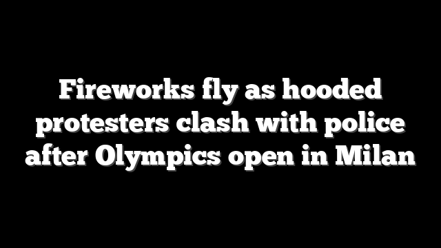 Fireworks fly as hooded protesters clash with police after Olympics open in Milan