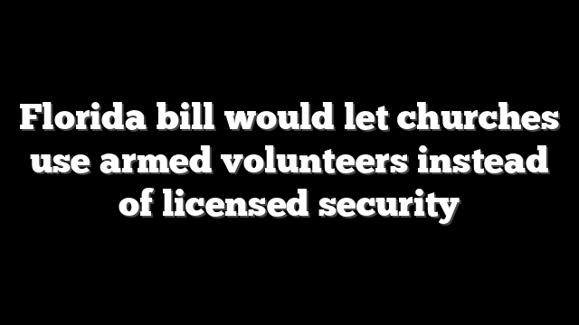 Florida bill would let churches use armed volunteers instead of licensed security
