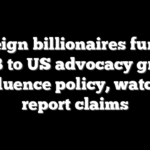 Foreign billionaires funnel $2.6B to US advocacy groups to influence policy, watchdog report claims