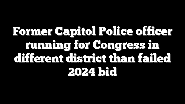 Former Capitol Police officer running for Congress in different district than failed 2024 bid