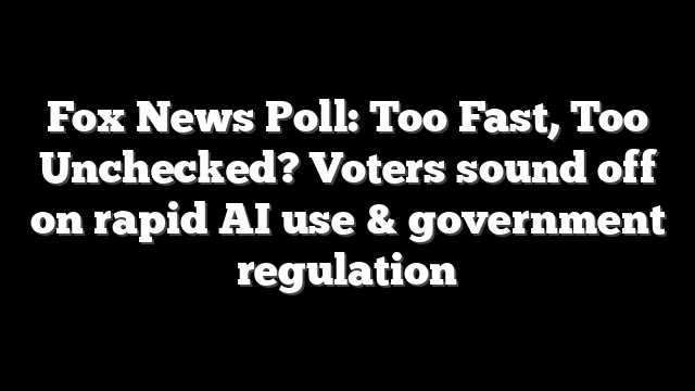 Fox News Poll: Too Fast, Too Unchecked? Voters sound off on rapid AI use & government regulation