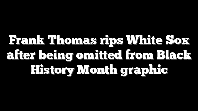 Frank Thomas rips White Sox after being omitted from Black History Month graphic