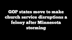 GOP states move to make church service disruptions a felony after Minnesota storming