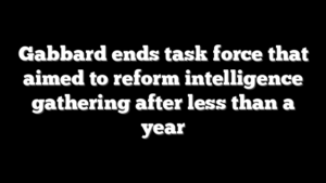 Gabbard ends task force that aimed to reform intelligence gathering after less than a year