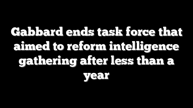 Gabbard ends task force that aimed to reform intelligence gathering after less than a year