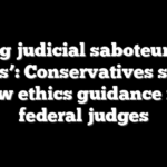 ‘Giving judicial saboteurs new tools’: Conservatives slam new ethics guidance for federal judges