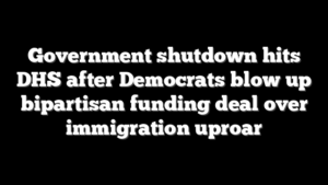 Government shutdown hits DHS after Democrats blow up bipartisan funding deal over immigration uproar