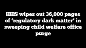 HHS wipes out 36,000 pages of ‘regulatory dark matter’ in sweeping child welfare office purge