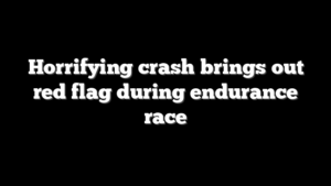 Horrifying crash brings out red flag during endurance race
