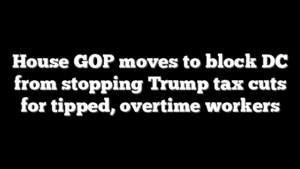 House GOP moves to block DC from stopping Trump tax cuts for tipped, overtime workers