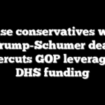 House conservatives warn Trump-Schumer deal undercuts GOP leverage on DHS funding