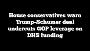 House conservatives warn Trump-Schumer deal undercuts GOP leverage on DHS funding