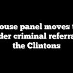 House panel moves to consider criminal referrals for the Clintons