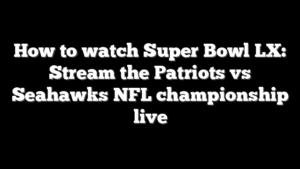 How to watch Super Bowl LX: Stream the Patriots vs Seahawks NFL championship live