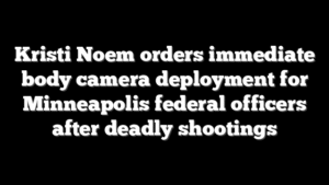 Kristi Noem orders immediate body camera deployment for Minneapolis federal officers after deadly shootings