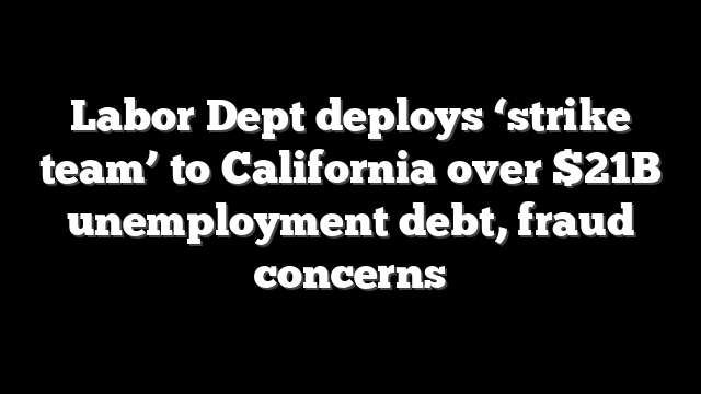 Labor Dept deploys ‘strike team’ to California over $21B unemployment debt, fraud concerns