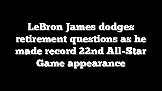 LeBron James dodges retirement questions as he made record 22nd All-Star Game appearance