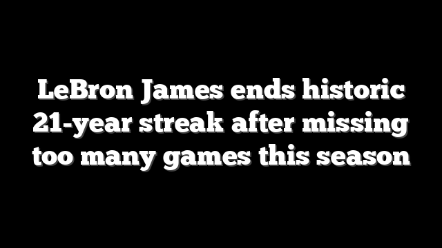 LeBron James ends historic 21-year streak after missing too many games this season