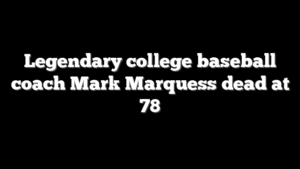 Legendary college baseball coach Mark Marquess dead at 78