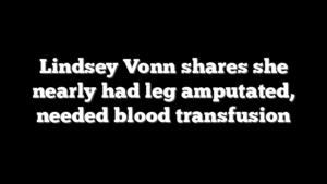 Lindsey Vonn shares she nearly had leg amputated, needed blood transfusion