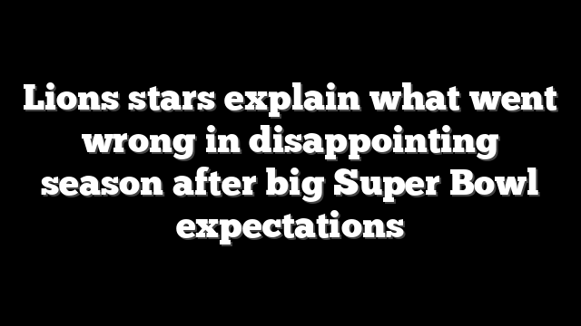 Lions stars explain what went wrong in disappointing season after big Super Bowl expectations