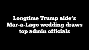 Longtime Trump aide’s Mar-a-Lago wedding draws top admin officials