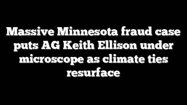 Massive Minnesota fraud case puts AG Keith Ellison under microscope as climate ties resurface