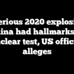 Mysterious 2020 explosion in China had hallmarks of nuclear test, US official alleges