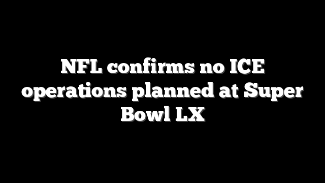 NFL confirms no ICE operations planned at Super Bowl LX