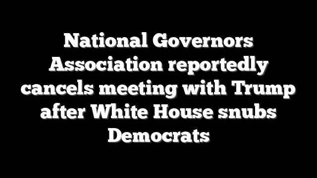 National Governors Association reportedly cancels meeting with Trump after White House snubs Democrats