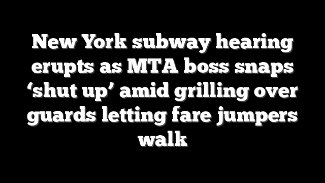 New York subway hearing erupts as MTA boss snaps ‘shut up’ amid grilling over guards letting fare jumpers walk