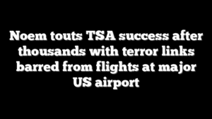 Noem touts TSA success after thousands with terror links barred from flights at major US airport
