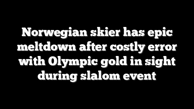 Norwegian skier has epic meltdown after costly error with Olympic gold in sight during slalom event